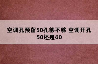 空调孔预留50孔够不够 空调开孔50还是60